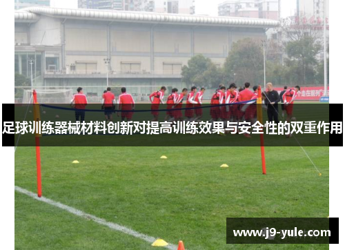 足球训练器械材料创新对提高训练效果与安全性的双重作用