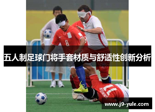 五人制足球门将手套材质与舒适性创新分析